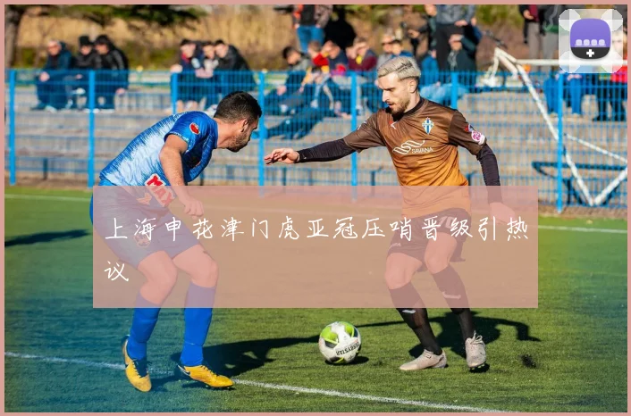 上海申花津门虎亚冠压哨晋级引热议