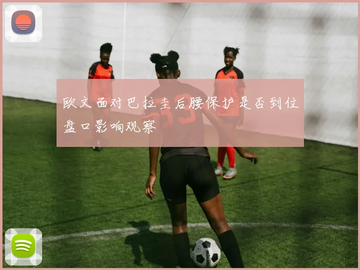欧文面对巴拉圭后腰保护是否到位盘口影响观察
