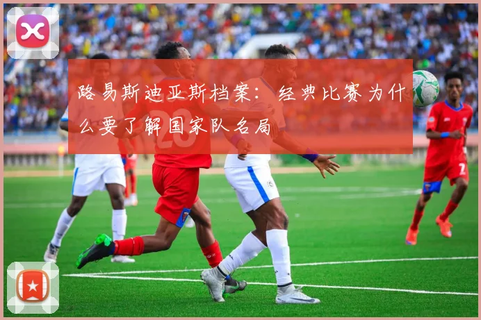 路易斯迪亚斯档案：经典比赛为什么要了解国家队名局