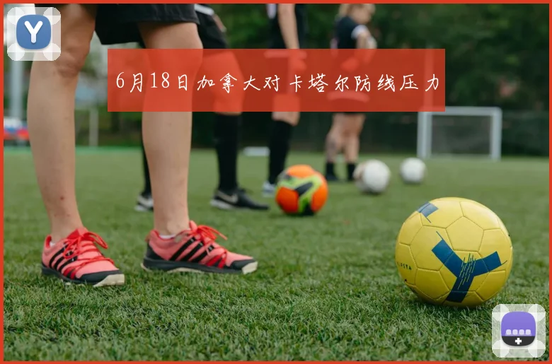 6月18日加拿大对卡塔尔防线压力