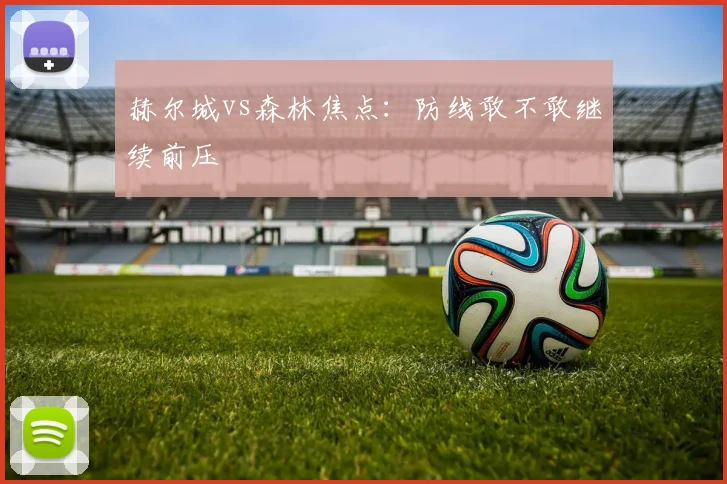 赫尔城vs森林焦点：防线敢不敢继续前压