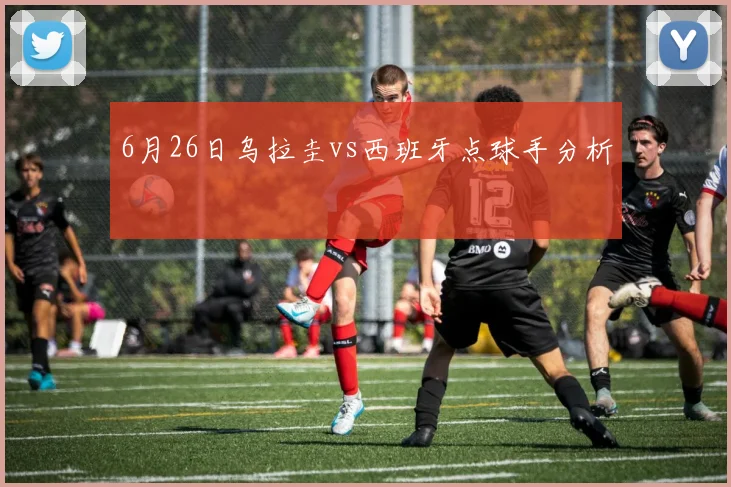 6月26日乌拉圭vs西班牙点球手分析