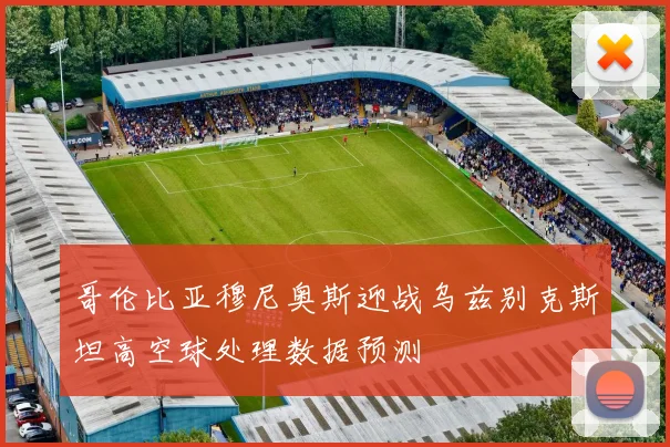 哥伦比亚穆尼奥斯迎战乌兹别克斯坦高空球处理数据预测